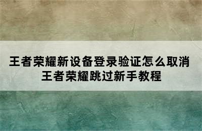 王者荣耀新设备登录验证怎么取消 王者荣耀跳过新手教程